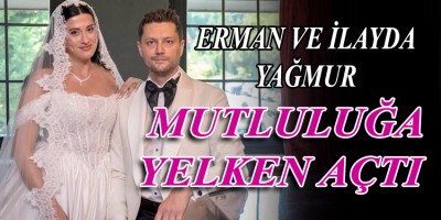ERMAN VE İLAYDA YAĞMUR MUTLULUĞA YELKEN AÇTI